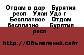 Отдам в дар - Бурятия респ., Улан-Удэ г. Бесплатное » Отдам бесплатно   . Бурятия респ.